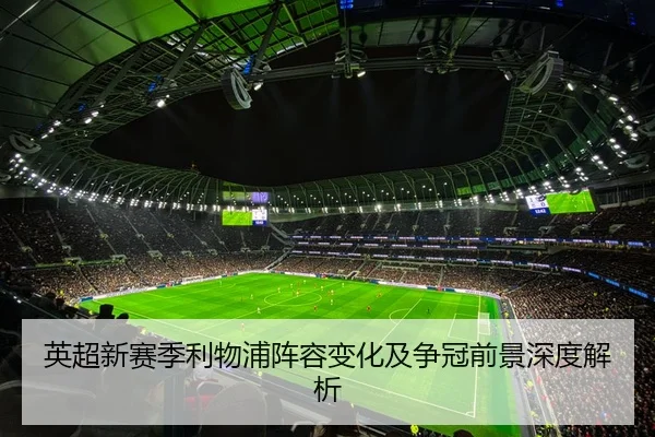 英超新赛季利物浦阵容变化及争冠前景深度解析